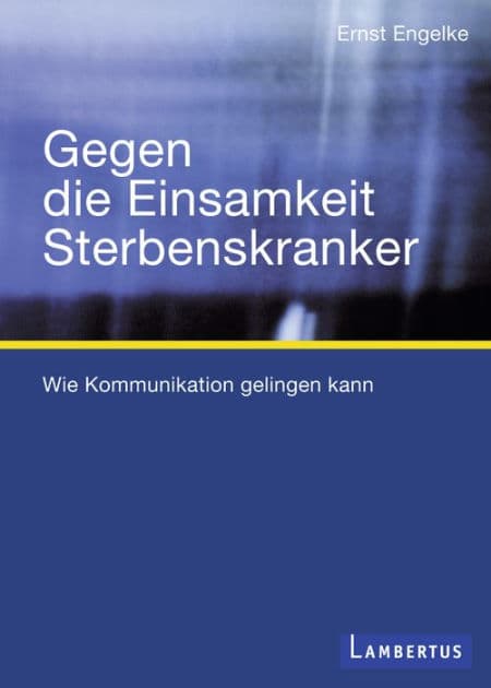 Gegen die Einsamkeit Sterbenskranker: Wie Kommunikation gelingen kann by Ernst Engelke