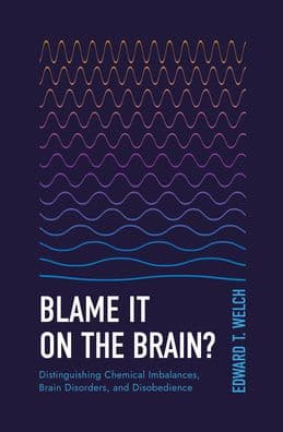 Blame It on the Brain?: Distinguishing Chemical Imbalances, Brain Disorders, and Disobedience by Edward T. Welch