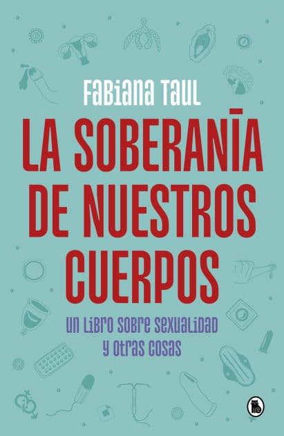 La soberanía de nuestros cuerpos: Un libro sobre sexualidad y otras cosas by Fabiana Taul