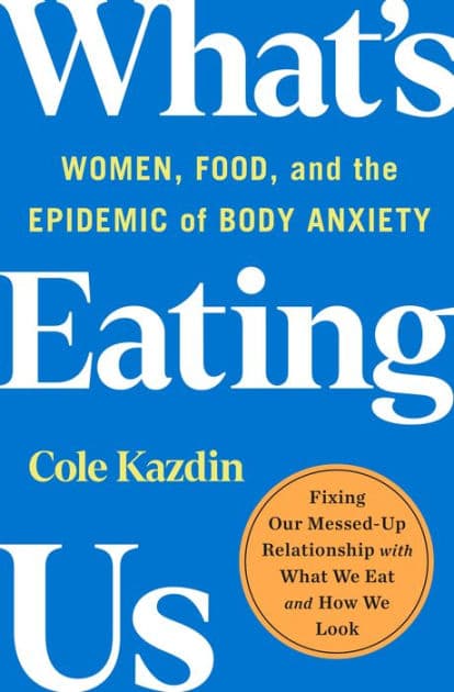 What's Eating Us: Women, Food, and the Epidemic of Body Anxiety by Cole Kazdin