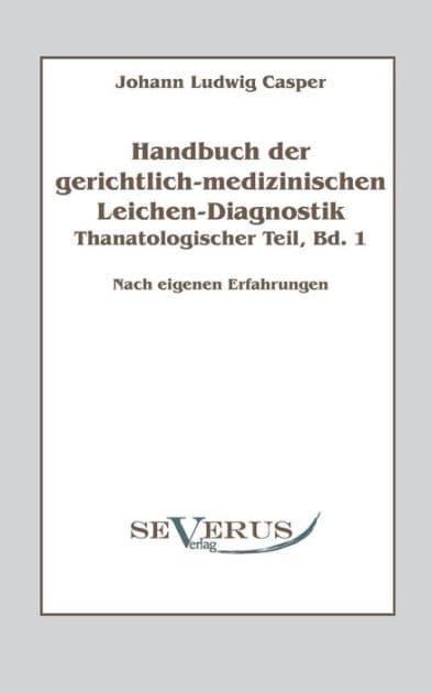 Handbuch der gerichtlich-medizinischen Leichen-Diagnostik: Thanatologischer Teil, Bd. 1: Nach eigenen Erfahrungen by Johann Ludwig Casper