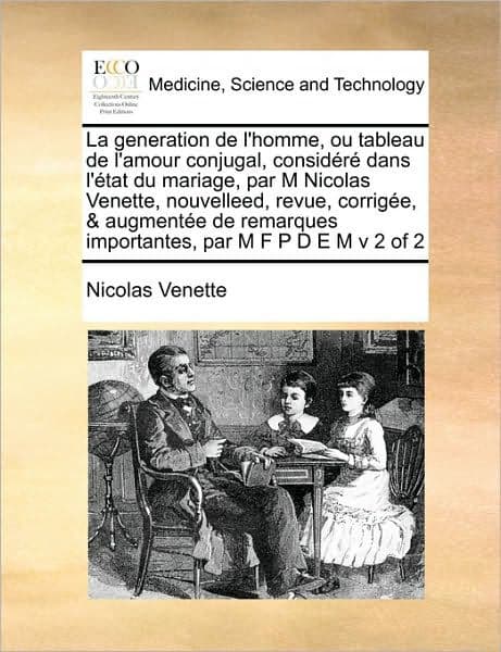 La generation de l'homme, ou tableau de l'amour conjugal, considéré dans l'état du mariage, par M Nicolas Venette, nouvelleed, revue, corrigée, & augmentée de remarques importantes, par M F P D E M v 2 of 2 by Nicolas Venette