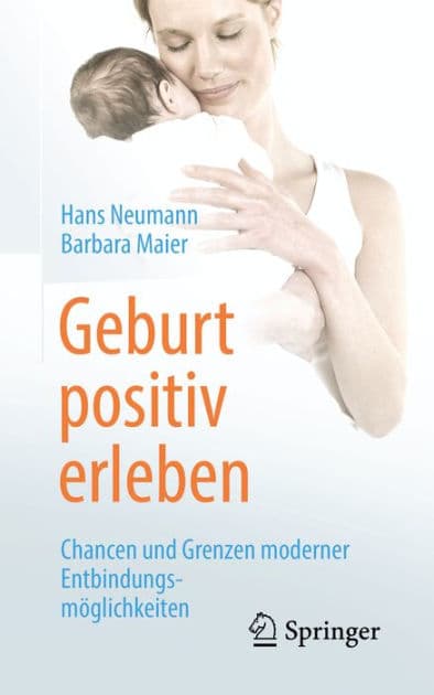 Geburt positiv erleben: Chancen und Grenzen moderner Entbindungsmï¿½glichkeiten by Hans Neumann
