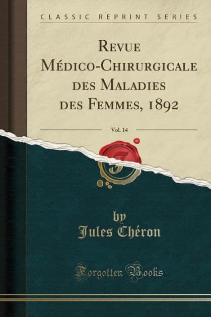 Revue Médico-Chirurgicale des Maladies des Femmes, 1892, Vol. 14 (Classic Reprint) by Jules Chéron