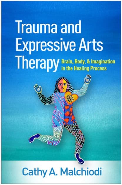 Trauma and Expressive Arts Therapy: Brain, Body, and Imagination in the Healing Process by Cathy A. Malchiodi PhD