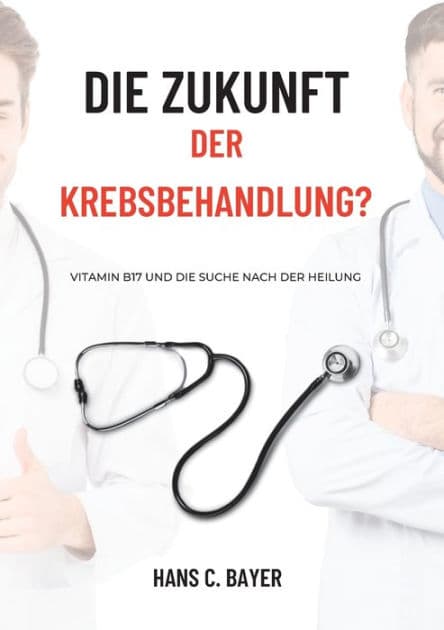 Die Zukunft der Krebsbehandlung?: Vitamin B17 und die Suche nach der Heilung by Hans C Bayer