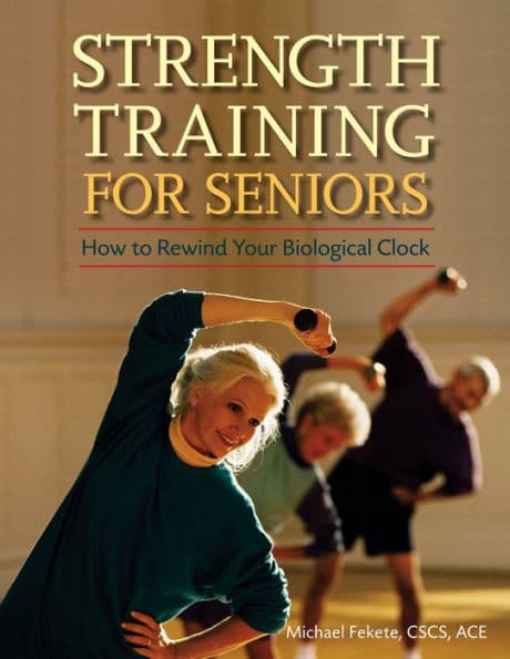 Strength Training for Seniors: How to Rewind Your Biological Clock by Michael Fekete