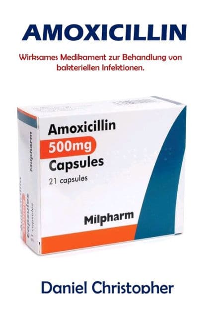 AMOXICILLIN: Wirksames Medikament zur Behandlung von bakteriellen Infektionen. by Daniel Christopher
