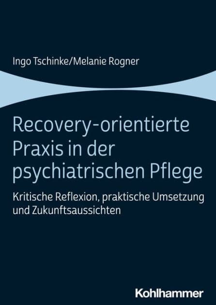 Recovery-orientierte Praxis in der psychiatrischen Pflege: Kritische Reflexion, praktische Umsetzung und Zukunftsaussichten by Ingo Tschinke