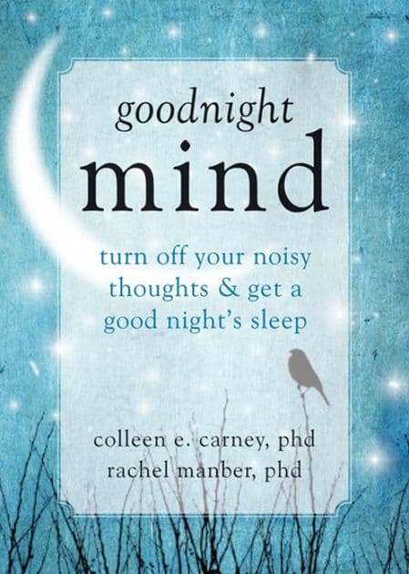 Goodnight Mind: Turn Off Your Noisy Thoughts and Get a Good Night's Sleep by Colleen E. Carney PhD