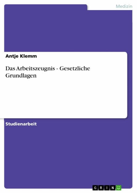 Das Arbeitszeugnis - Gesetzliche Grundlagen: Gesetzliche Grundlagen by Antje Klemm