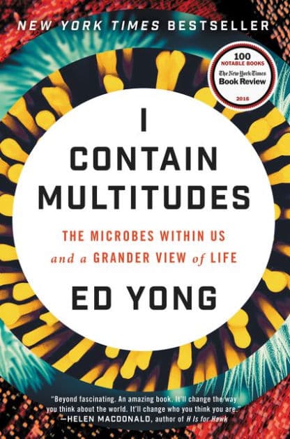 I Contain Multitudes: The Microbes within Us and a Grander View of Life by Ed Yong