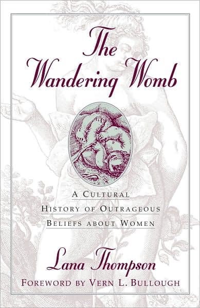 The Wandering Womb: A Cultural History of Outrageous Beliefs About Women by Lana Thompson