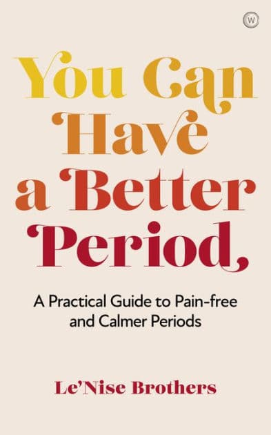 You Can Have a Better Period: A Practical Guide to Pain-free and Calmer Periods by Le'Nise Brothers