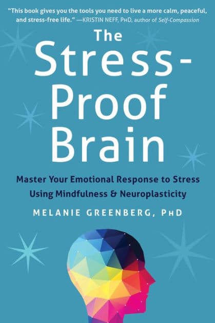 The Stress-Proof Brain: Master Your Emotional Response to Stress Using Mindfulness and Neuroplasticity by Melanie Greenberg PhD