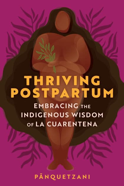 Thriving Postpartum: Embracing the Indigenous Wisdom of La Cuarentena by Pa?nquetzani