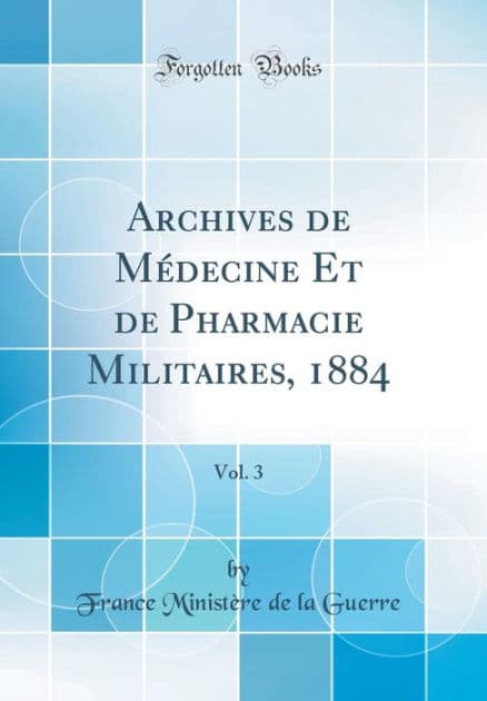 Archives de Médecine Et de Pharmacie Militaires, 1884, Vol. 3 (Classic Reprint) by France Ministère de la Guerre