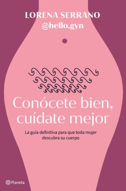 Conócete bien, cuídate mejor: La guía definitiva para que toda mujer descubra su cuerpo by Lorena Serrano (@hello.gyn)