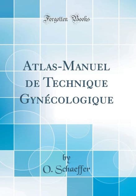 Atlas-Manuel de Technique Gynï¿½cologique (Classic Reprint) by O Schaeffer