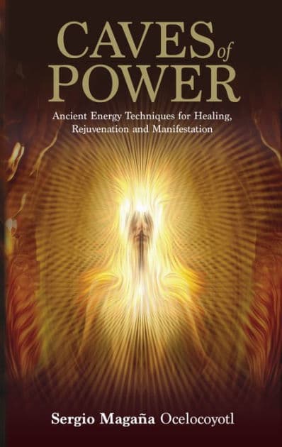 Caves of Power: Ancient Energy Techniques for Healing, Rejuvenation and Manifestation by Sergio Magaña