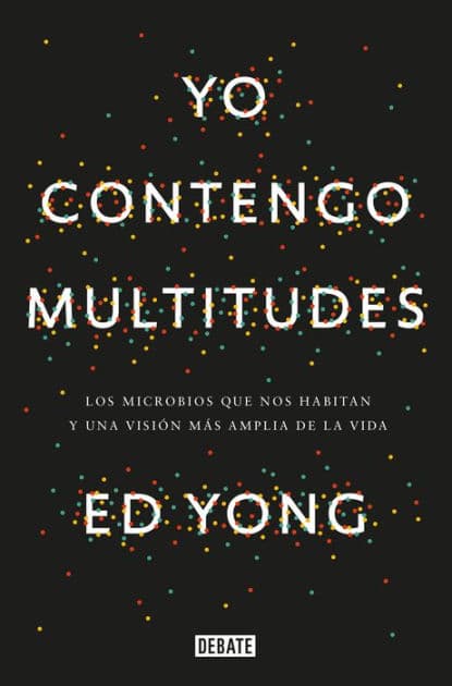 Yo contengo multitudes: Los microbios que nos habitan y una mayor visión de la v ida / I Contain Multitudes: The Microbes within Us and a Grander View of Life by Ed Yong