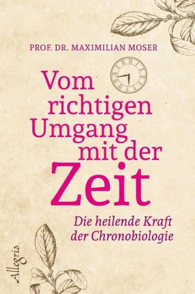 Vom richtigen Umgang mit der Zeit: Die heilende Kraft der Chronobiologie by Maximilian Moser