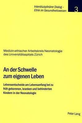 An der Schwelle zum eigenen Leben: Lebensentscheide am Lebensanfang bei zu frueh geborenen, kranken und behinderten Kindern in der Neonatologie by Stiftung Dialog Ethik