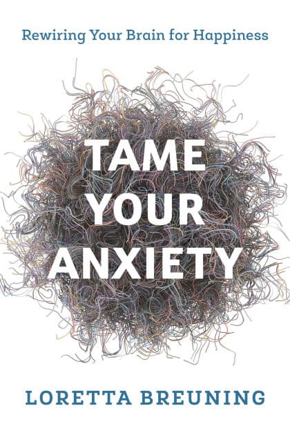 Tame Your Anxiety: Rewiring Your Brain for Happiness by Loretta Graziano Breuning