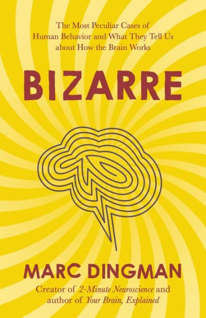 Bizarre: The Most Peculiar Cases of Human Behavior and What They Tell Us about How the Brain Works by Marc Dingman PhD
