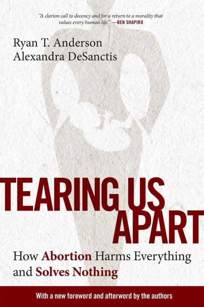 Tearing Us Apart: How Abortion Harms Everything and Solves Nothing by Ryan T. Anderson