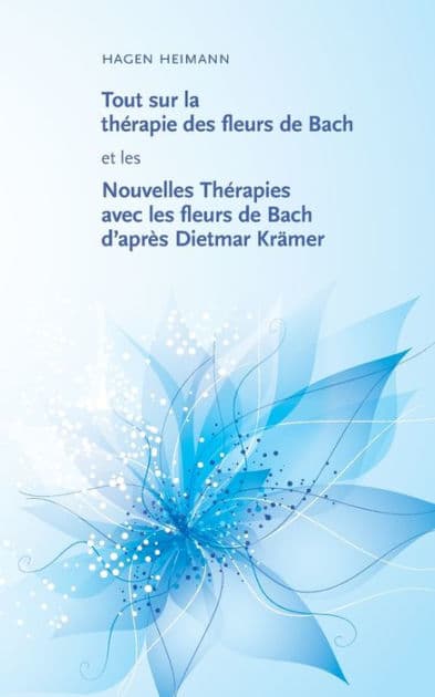 Tout sur la thérapie des fleurs de Bach et les Nouvelles Thérapies avec les fleurs de Bach d'après Dietmar Krämer by Hagen Heimann