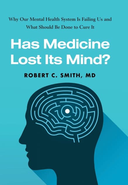 Has Medicine Lost Its Mind?: Why Our Mental Health System Is Failing Us and What Should Be Done to Cure It by Robert C. Smith MD