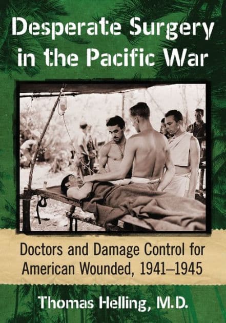 Desperate Surgery in the Pacific War: Doctors and Damage Control for American Wounded, 1941-1945 by Thomas Helling