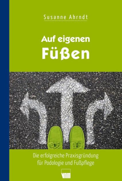 Auf eigenen Füßen: Die erfolgreiche Praxisgründung für Podologie und Fußpflege by Susanne Ahrndt