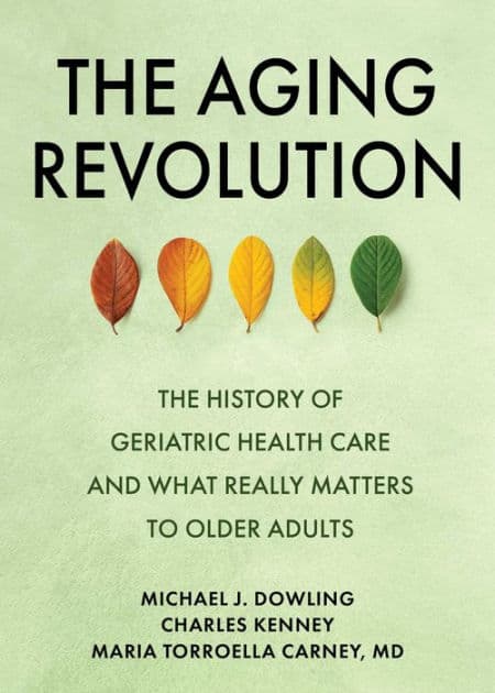 The Aging Revolution: The History of Geriatric Health Care and What Really Matters to Older Adults by Michael J. Dowling