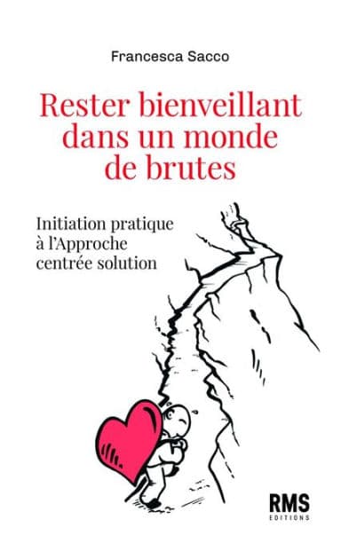 Rester bienveillant dans un monde de brutes: Initiation pratique à l'Approche centrée solution by Francesca Sacco
