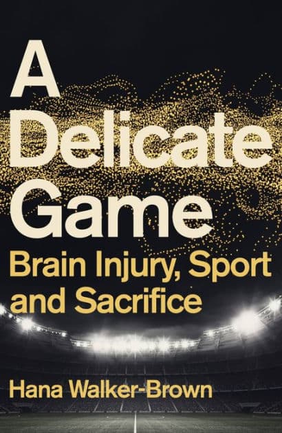 A Delicate Game: Brain Injury, Sport and Sacrifice by Hana Walker-Brown