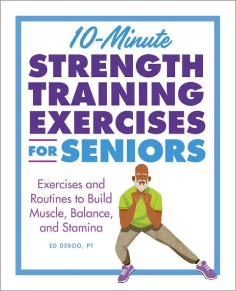 10-Minute Strength Training Exercises for Seniors: Exercises and Routines to Build Muscle, Balance, and Stamina by Ed Deboo PT
