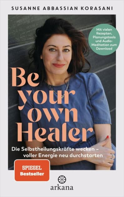 Be Your Own Healer: Die Selbstheilungskräfte wecken - voller Energie neu durchstarten - Mit vielen Rezepten, Planungstools und Audio-Meditation zum Download - Phytotherapie & Natural Detox by Susanne Abbassian Korasani