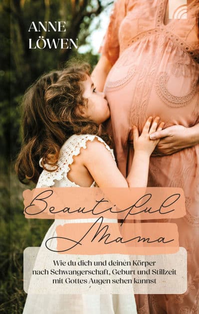 Beautiful Mama: Wie du dich und deinen Körper nach Schwangerschaft, Geburt und Stillzeit mit Gottes Augen sehen kannst by Anne Löwen