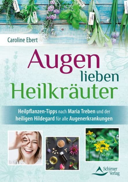 Augen lieben Heilkräuter: Heilpflanzen-Tipps nach Maria Treben und der heiligen Hildegard für alle Augenerkrankungen by Caroline Ebert