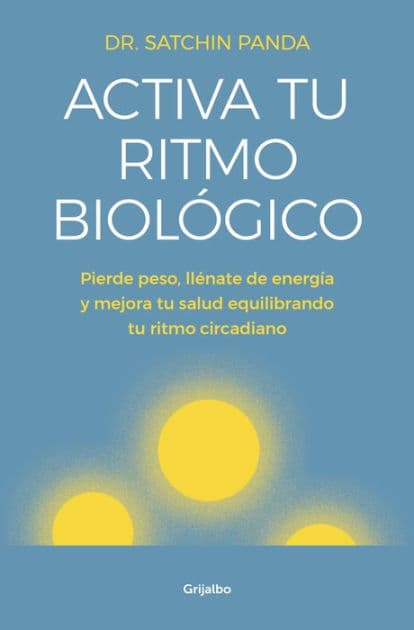 Activa tu ritmo biológico: Pierde peso, llénate de energía y mejora tu salud equilibrando tu ritmo circadiano by Dr. Satchin Panda