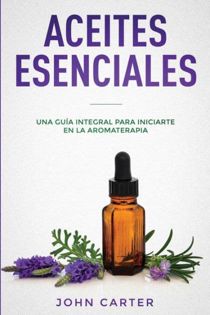 Aceites Esenciales: Una GuÃ¯Â¿Â½a Integral para Iniciarte en la Aromaterapia (Essential Oils Spanish Version) by John Carter