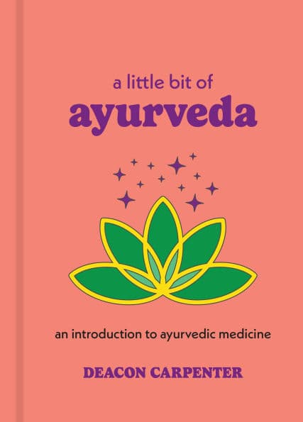 A Little Bit of Ayurveda: An Introduction to Ayurvedic Medicine by Deacon Carpenter