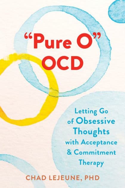 "Pure O" OCD: Letting Go of Obsessive Thoughts with Acceptance and Commitment Therapy by Chad LeJeune PhD