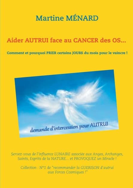 Aider autrui face au cancer des os... Comment et pourquoi prier certains jours du mois pour le vaincre !: Servez-vous de l'influence lunaire associée aux Anges, Archanges, Saints by Martine Mïnard