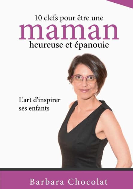 10 clefs pour être une maman heureuse et épanouie: L'art d'inspirer ses enfants by Barbara Chocolat