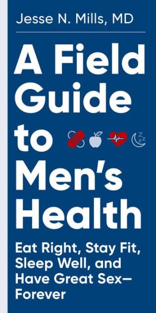 A Field Guide to Men's Health: Eat Right, Stay Fit, Sleep Well, and Have Great Sex-Forever by Jesse Mills MD