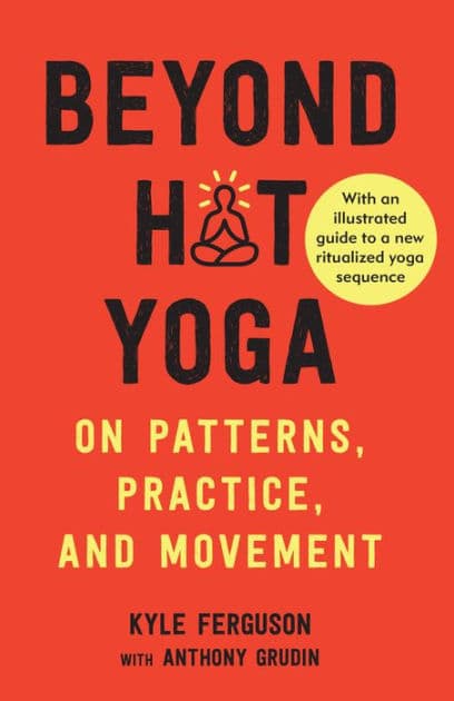 Beyond Hot Yoga: On Patterns, Practice, and Movement by Kyle Ferguson