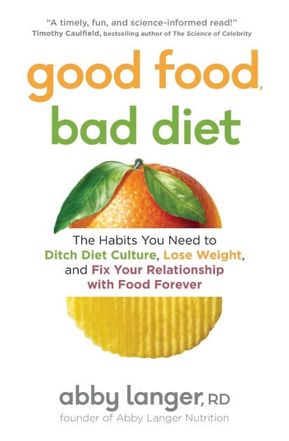 Good Food, Bad Diet: The Habits You Need to Ditch Diet Culture, Lose Weight, and Fix Your Relationship with Food Forever by Abby Langer RD